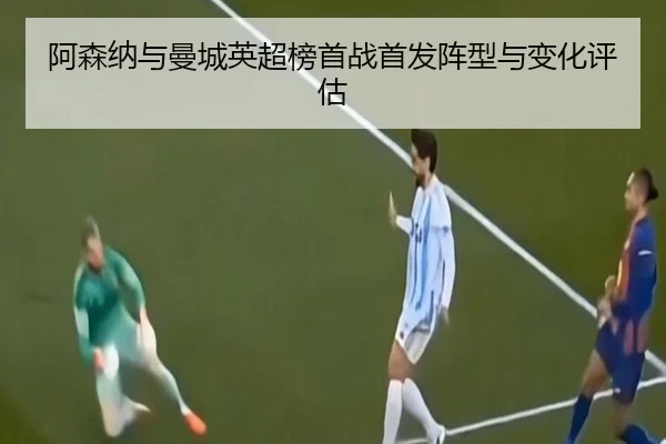 阿森纳与曼城英超榜首战首发阵型与变化评估